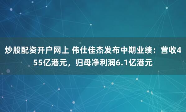 炒股配资开户网上 伟仕佳杰发布中期业绩：营收455亿港元，归母净利润6.1亿港元
