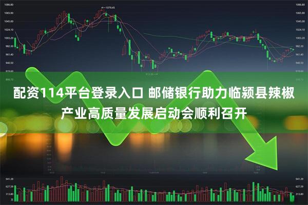 配资114平台登录入口 邮储银行助力临颍县辣椒产业高质量发展启动会顺利召开