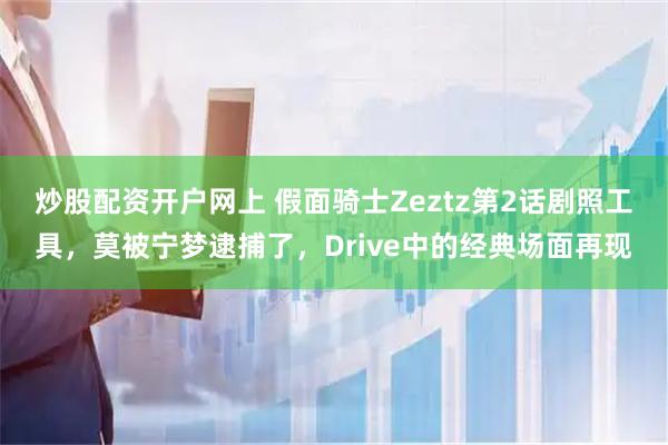 炒股配资开户网上 假面骑士Zeztz第2话剧照工具，莫被宁梦逮捕了，Drive中的经典场面再现