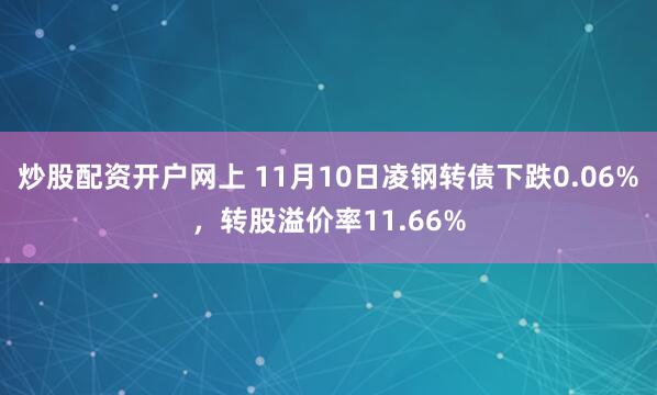 炒股配资开户网上 11月10日凌钢转债下跌0.06%，转股溢价率11.66%