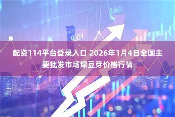 配资114平台登录入口 2026年1月4日全国主要批发市场绿豆芽价格行情