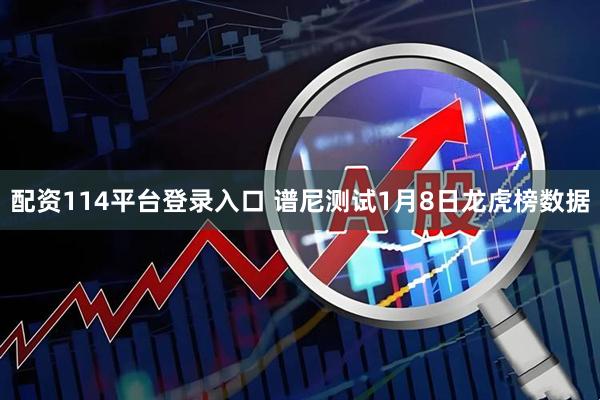 配资114平台登录入口 谱尼测试1月8日龙虎榜数据